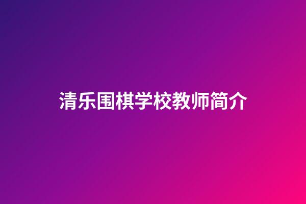 清乐围棋学校教师简介(2020年清乐围棋学校招生简章)