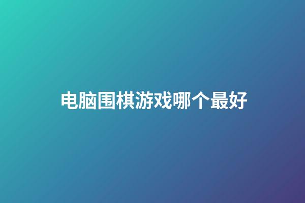 电脑围棋游戏哪个最好(围棋电脑版单机安装包下载)-第1张-知识-围棋铺