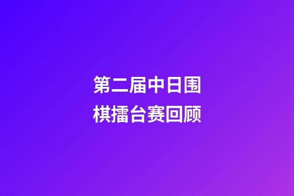 第二届中日围棋擂台赛回顾(第二届中日围棋擂台赛回顾报告)-第1张-知识-围棋铺