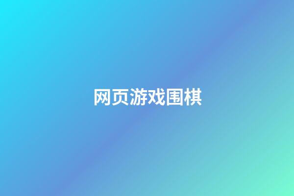 网页游戏围棋(网页围棋consumi)