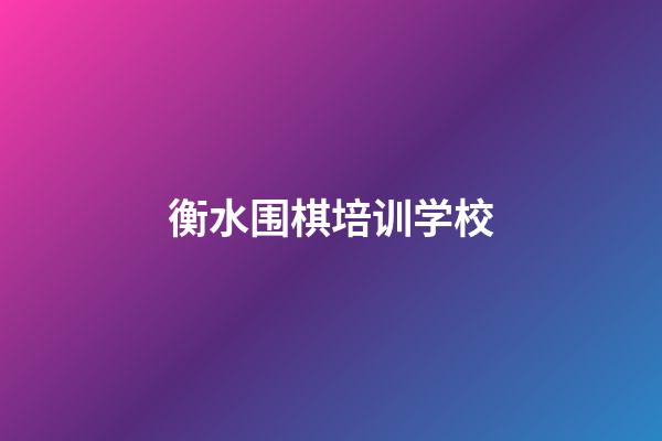 衡水围棋培训学校(衡水围棋培训学校有哪些)-第1张-知识-围棋铺