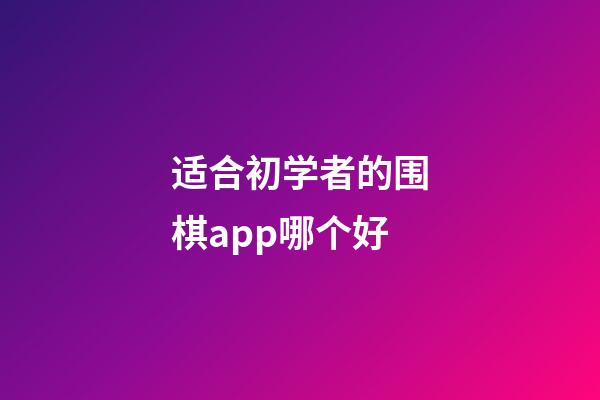 适合初学者的围棋app哪个好(适合初学者的围棋app哪个好学)-第1张-知识-围棋铺