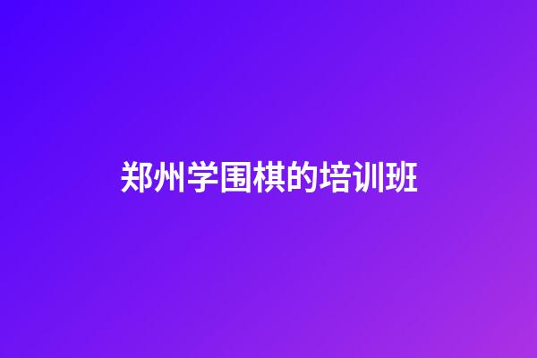 郑州学围棋的培训班(郑州学围棋的培训班哪家好)-第1张-知识-围棋铺