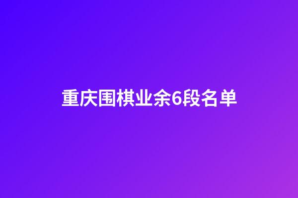 重庆围棋业余6段名单(重庆围棋业余6段名单查询)-第1张-知识-围棋铺