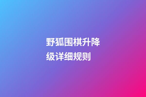 野狐围棋升降级详细规则(野狐围棋升降级规则坑人19盘还得再赢)-第1张-知识-围棋铺