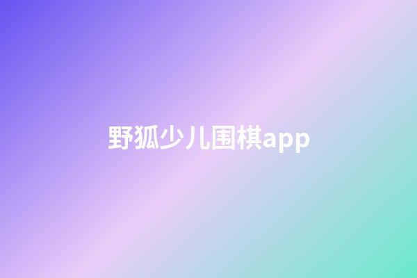 野狐少儿围棋app(野狐少儿围棋app客服电话)-第1张-知识-围棋铺