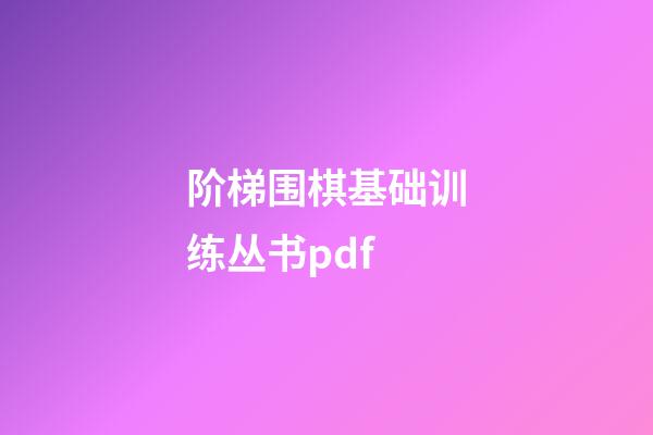 阶梯围棋基础训练丛书pdf(阶梯围棋基础训练丛书死活专项训练答案)-第1张-知识-围棋铺