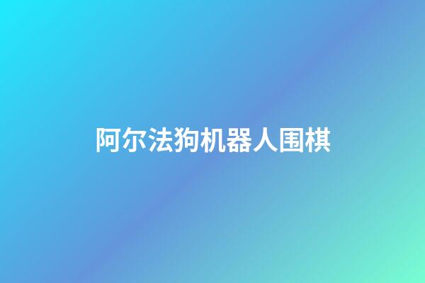 阿尔法狗机器人围棋(阿尔法狗机器人首战世界围棋冠军)-第1张-知识-围棋铺