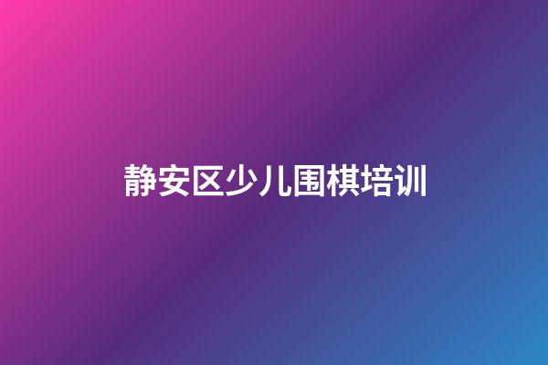 静安区少儿围棋培训(静安区少儿围棋培训基地)-第1张-知识-围棋铺